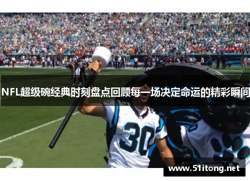 NFL超级碗经典时刻盘点回顾每一场决定命运的精彩瞬间